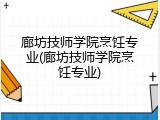 廊坊技师学院烹饪专业(廊坊技师学院烹饪专业)