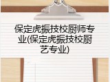 保定虎振技校厨师专业(保定虎振技校厨艺专业)