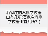 石家庄的汽修学校唐山有几所(石家庄汽修学校唐山有几所？)