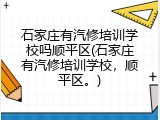 石家庄有汽修培训学校吗顺平区(石家庄有汽修培训学校，顺平区。)