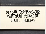 河北省汽修学校兴隆校区地址(兴隆校区地址：河北省)