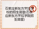 石家庄新东方烹饪学校的招生简章(石家庄新东方烹饪学院招生简章)