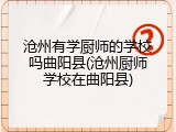 沧州有学厨师的学校吗曲阳县(沧州厨师学校在曲阳县)