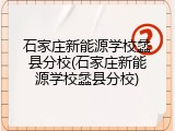 石家庄新能源学校蠡县分校(石家庄新能源学校蠡县分校)