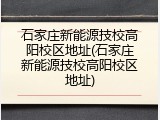 石家庄新能源技校高阳校区地址(石家庄新能源技校高阳校区地址)