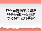邢台有厨师学校吗易县分校(邢台有厨师学校吗？易县分校)