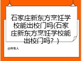 石家庄新东方烹饪学校能出校门吗(石家庄新东方烹饪学校能出校门吗？)