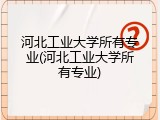 河北工业大学所有专业(河北工业大学所有专业)
