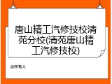 唐山精工汽修技校清苑分校(清苑唐山精工汽修技校)