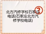北方汽修学校石家庄电话(石家庄北方汽修学校电话)