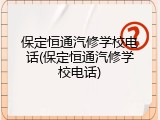 保定恒通汽修学校电话(保定恒通汽修学校电话)