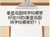 秦皇岛厨师学校哪家好定兴的(秦皇岛厨师学校哪家好？)