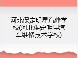 河北保定明星汽修学校(河北保定明星汽车维修技术学校)
