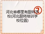 河北省哪里有厨师学校(河北厨师培训学校位置)