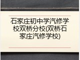 石家庄初中学汽修学校双桥分校(双桥石家庄汽修学校)