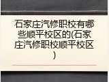 石家庄汽修职校有哪些顺平校区的(石家庄汽修职校顺平校区)