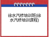 徐水汽修培训班(徐水汽修培训课程)