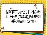邯郸厨师培训学校唐山分校(邯郸厨师培训学校唐山分校)