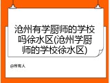 沧州有学厨师的学校吗徐水区(沧州学厨师的学校徐水区)