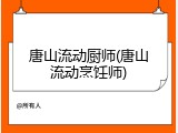 唐山流动厨师(唐山流动烹饪师)