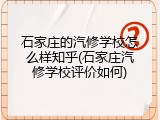 石家庄的汽修学校怎么样知乎(石家庄汽修学校评价如何)