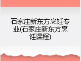 石家庄新东方烹饪专业(石家庄新东方烹饪课程)