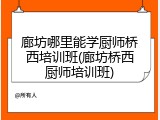 廊坊哪里能学厨师桥西培训班(廊坊桥西厨师培训班)