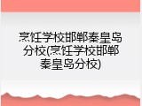 烹饪学校邯郸秦皇岛分校(烹饪学校邯郸秦皇岛分校)