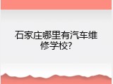 石家庄哪里有汽车维修学校?