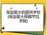 保定最大的厨师学校(保定最大规模烹饪学院)