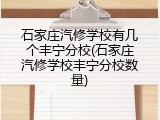 石家庄汽修学校有几个丰宁分校(石家庄汽修学校丰宁分校数量)