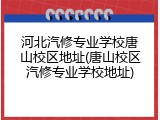 河北汽修专业学校唐山校区地址(唐山校区汽修专业学校地址)