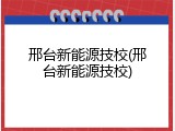 邢台新能源技校(邢台新能源技校)