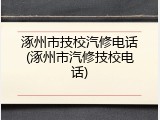 涿州市技校汽修电话(涿州市汽修技校电话)