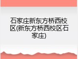 石家庄新东方桥西校区(新东方桥西校区石家庄)