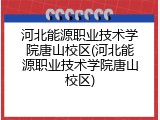 河北能源职业技术学院唐山校区(河北能源职业技术学院唐山校区)