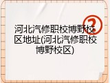 河北汽修职校博野校区地址(河北汽修职校博野校区)