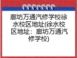 廊坊万通汽修学校徐水校区地址(徐水校区地址：廊坊万通汽修学校)