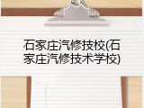 石家庄汽修技校(石家庄汽修技术学校)