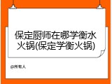 保定厨师在哪学衡水火锅(保定学衡火锅)