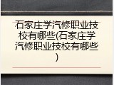 石家庄学汽修职业技校有哪些(石家庄学汽修职业技校有哪些)