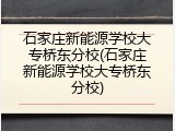 石家庄新能源学校大专桥东分校(石家庄新能源学校大专桥东分校)