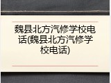 魏县北方汽修学校电话(魏县北方汽修学校电话)