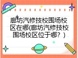 廊坊汽修技校围场校区在哪(廊坊汽修技校围场校区位于哪？)