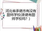 河北省承德市有没有厨师学校(承德有厨师学校吗？)
