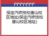 保定汽修技校唐山校区地址(保定汽修技校唐山校区地址)