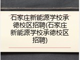 石家庄新能源学校承德校区招聘(石家庄新能源学校承德校区招聘)