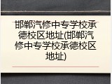 邯郸汽修中专学校承德校区地址(邯郸汽修中专学校承德校区地址)