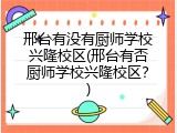 邢台有没有厨师学校兴隆校区(邢台有否厨师学校兴隆校区？)