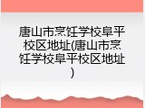 唐山市烹饪学校阜平校区地址(唐山市烹饪学校阜平校区地址)
